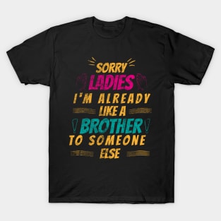 sorry ladies I'm already like a brother to someone else T-Shirt